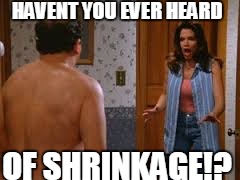 HAVENT YOU EVER HEARD OF SHRINKAGE!? | image tagged in when your gf walks in on you after a wim,funny memes,penis | made w/ Imgflip meme maker