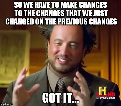 Ancient Aliens Meme | SO WE HAVE TO MAKE CHANGES TO THE CHANGES THAT WE JUST CHANGED ON THE PREVIOUS CHANGES GOT IT... | image tagged in memes,ancient aliens | made w/ Imgflip meme maker