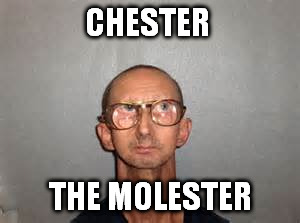 CHESTER THE MOLESTER | made w/ Imgflip meme maker