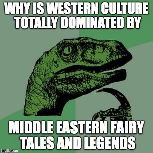 Philosoraptor Meme | WHY IS WESTERN CULTURE TOTALLY DOMINATED BY MIDDLE EASTERN FAIRY TALES AND LEGENDS | image tagged in memes,philosoraptor | made w/ Imgflip meme maker