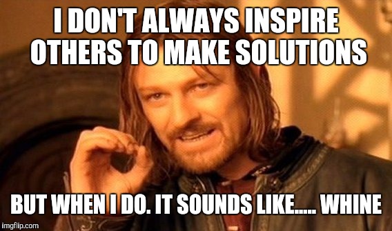 One Does Not Simply Meme | I DON'T ALWAYS INSPIRE OTHERS TO MAKE SOLUTIONS BUT WHEN I DO. IT SOUNDS LIKE..... WHINE | image tagged in memes,one does not simply | made w/ Imgflip meme maker