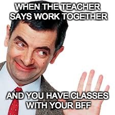 WHEN THE TEACHER SAYS WORK TOGETHER AND YOU HAVE CLASSES WITH YOUR BFF | image tagged in https//wwwyoutubecom/watchv1ybyii26slg | made w/ Imgflip meme maker