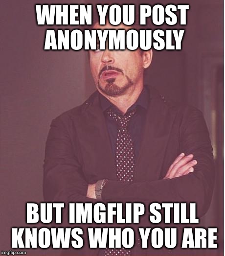 Face You Make Robert Downey Jr Meme | WHEN YOU POST ANONYMOUSLY BUT IMGFLIP STILL KNOWS WHO YOU ARE | image tagged in memes,face you make robert downey jr | made w/ Imgflip meme maker