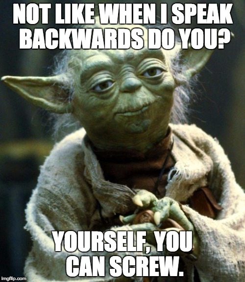 Star Wars Yoda | NOT LIKE WHEN I SPEAK BACKWARDS DO YOU? YOURSELF, YOU CAN SCREW. | image tagged in memes,star wars yoda | made w/ Imgflip meme maker