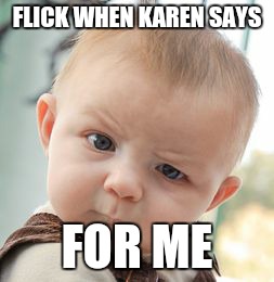 Skeptical Baby | FLICK WHEN KAREN SAYS FOR ME | image tagged in memes,skeptical baby | made w/ Imgflip meme maker