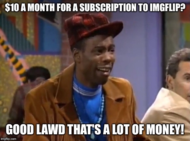 $10 A MONTH FOR A SUBSCRIPTION TO IMGFLIP? GOOD LAWD THAT'S A LOT OF MONEY! | image tagged in chris rock,money,imgflip,10,meme,memes | made w/ Imgflip meme maker