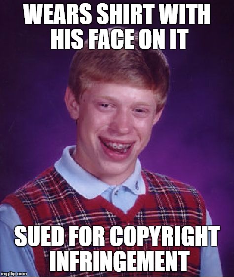 http://9gag.com/gag/adjjmOj?ref=w.commentreplynoti#cs_comment_id=c_145227340382408404 | WEARS SHIRT WITH HIS FACE ON IT SUED FOR COPYRIGHT INFRINGEMENT | image tagged in memes,bad luck brian | made w/ Imgflip meme maker