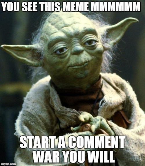 Star Wars Yoda Meme | YOU SEE THIS MEME MMMMMM START A COMMENT WAR YOU WILL | image tagged in memes,star wars yoda | made w/ Imgflip meme maker