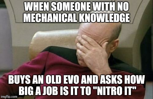 Captain Picard Facepalm | WHEN SOMEONE WITH NO MECHANICAL KNOWLEDGE BUYS AN OLD EVO AND ASKS HOW BIG A JOB IS IT TO "NITRO IT" | image tagged in memes,captain picard facepalm | made w/ Imgflip meme maker