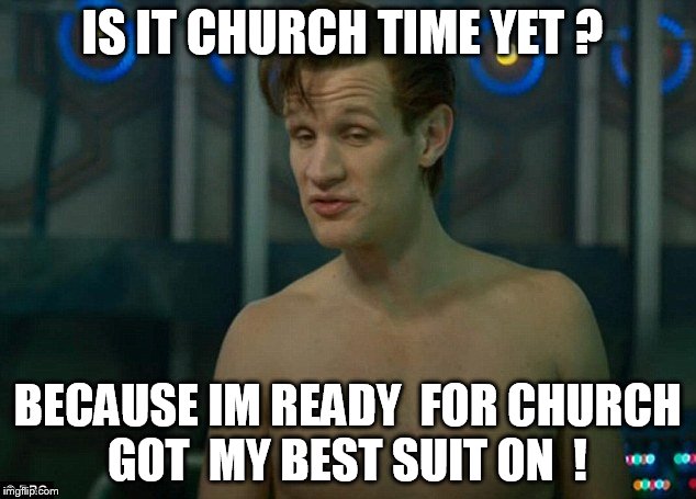 IS IT CHURCH TIME YET ? BECAUSE IM READY  FOR CHURCH  GOT  MY BEST SUIT ON  ! | image tagged in matt smith | made w/ Imgflip meme maker