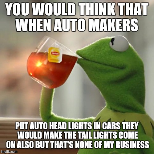 But That's None Of My Business | YOU WOULD THINK THAT WHEN AUTO MAKERS PUT AUTO HEAD LIGHTS IN CARS THEY WOULD MAKE THE TAIL LIGHTS COME ON ALSO BUT THAT'S NONE OF MY BUSINE | image tagged in memes,but thats none of my business,kermit the frog | made w/ Imgflip meme maker