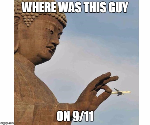 Buddha Plane | WHERE WAS THIS GUY ON 9/11 | image tagged in buddha plane,memes | made w/ Imgflip meme maker