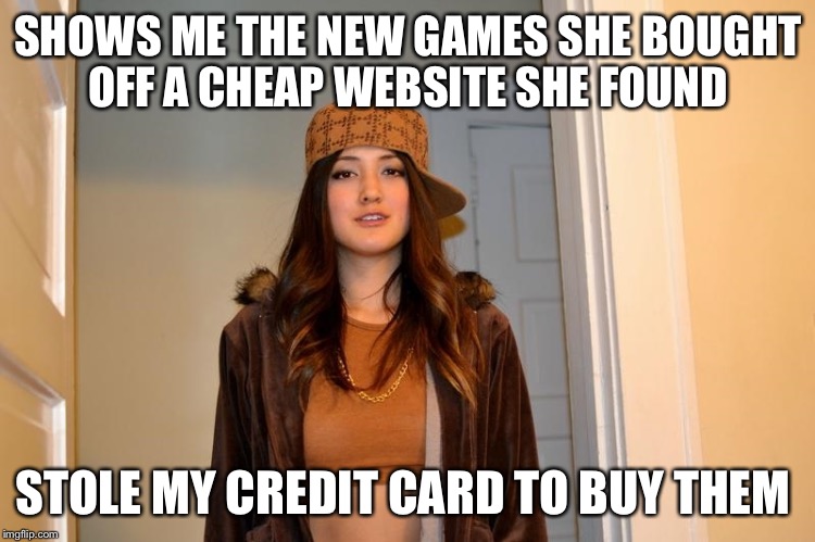Scumbag Stephanie  | SHOWS ME THE NEW GAMES SHE BOUGHT OFF A CHEAP WEBSITE SHE FOUND STOLE MY CREDIT CARD TO BUY THEM | image tagged in scumbag stephanie,AdviceAnimals | made w/ Imgflip meme maker