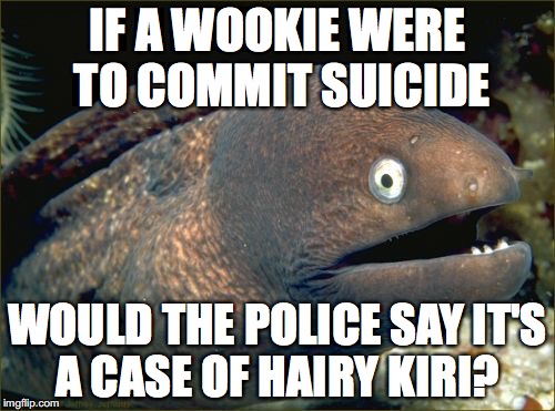 Bad Joke Eel Meme | IF A WOOKIE WERE TO COMMIT SUICIDE WOULD THE POLICE SAY IT'S A CASE OF HAIRY KIRI? | image tagged in memes,bad joke eel | made w/ Imgflip meme maker