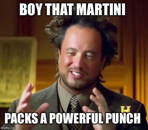 Ancient Aliens | BOY THAT MARTINI PACKS A POWERFUL PUNCH | image tagged in memes,ancient aliens | made w/ Imgflip meme maker