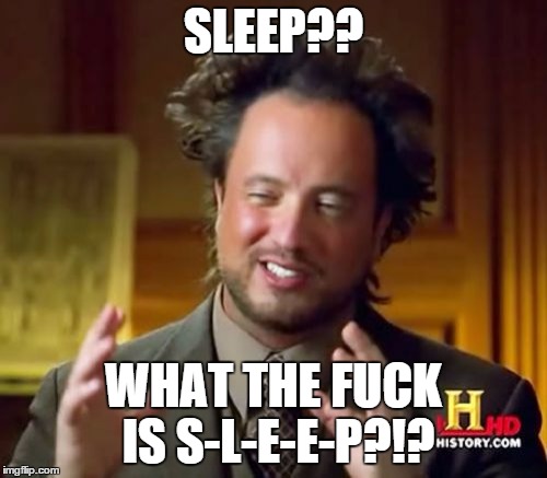 Ancient Aliens Meme | SLEEP?? WHAT THE F**K IS S-L-E-E-P?!? | image tagged in memes,ancient aliens | made w/ Imgflip meme maker