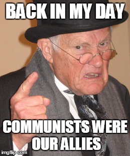 Back In My Day Meme | BACK IN MY DAY COMMUNISTS WERE OUR ALLIES | image tagged in memes,back in my day | made w/ Imgflip meme maker