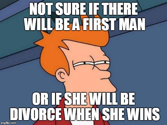 Futurama Fry Meme | NOT SURE IF THERE WILL BE A FIRST MAN OR IF SHE WILL BE DIVORCE WHEN SHE WINS | image tagged in memes,futurama fry | made w/ Imgflip meme maker