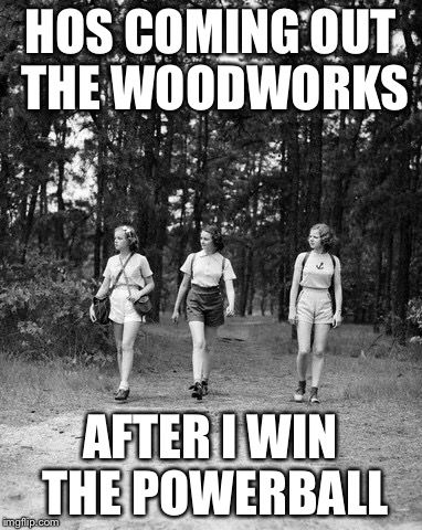 HOS COMING OUT THE WOODWORKS AFTER I WIN THE POWERBALL | made w/ Imgflip meme maker