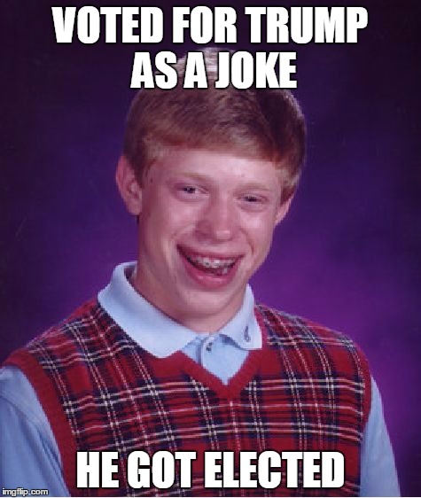 Bad Luck Brian Meme | VOTED FOR TRUMP AS A JOKE HE GOT ELECTED | image tagged in memes,bad luck brian | made w/ Imgflip meme maker