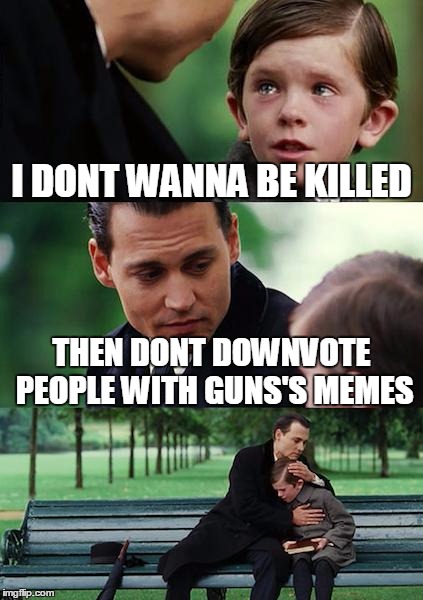 Finding Neverland Meme | I DONT WANNA BE KILLED THEN DONT DOWNVOTE PEOPLE WITH GUNS'S MEMES | image tagged in memes,finding neverland | made w/ Imgflip meme maker