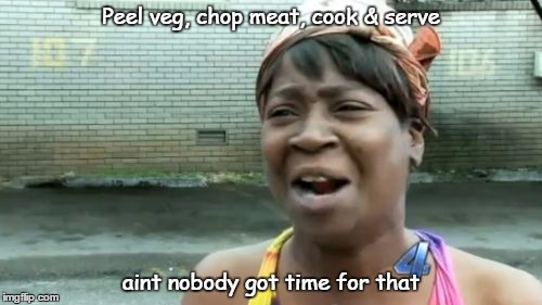 Ain't Nobody Got Time For That | Peel veg, chop meat, cook & serve aint nobody got time for that | image tagged in memes,aint nobody got time for that | made w/ Imgflip meme maker