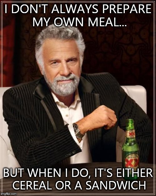 The Most Interesting Man In The World | I DON'T ALWAYS PREPARE MY OWN MEAL... BUT WHEN I DO, IT'S EITHER CEREAL OR A SANDWICH | image tagged in memes,the most interesting man in the world | made w/ Imgflip meme maker