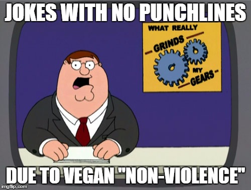 Peter Griffin News | JOKES WITH NO PUNCHLINES DUE TO VEGAN "NON-VIOLENCE" | image tagged in memes,peter griffin news | made w/ Imgflip meme maker