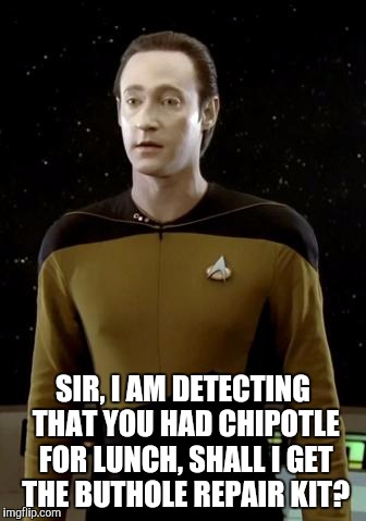 Things are happening | SIR, I AM DETECTING THAT YOU HAD CHIPOTLE FOR LUNCH, SHALL I GET THE BUTHOLE REPAIR KIT? | image tagged in star trek | made w/ Imgflip meme maker