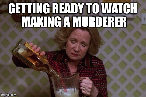 Kitty Drinkgin that 70s show | GETTING READY TO WATCH MAKING A MURDERER | image tagged in kitty drinkgin that 70s show | made w/ Imgflip meme maker