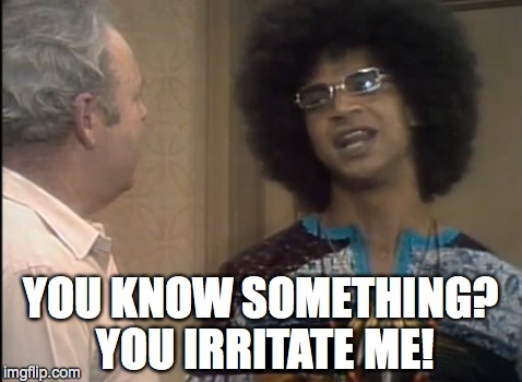 Militant Jack and Archie | YOU KNOW SOMETHING? YOU IRRITATE ME! | image tagged in militant jack and archie,archie bunker,you irritate me | made w/ Imgflip meme maker