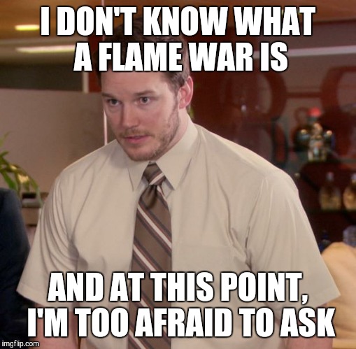Afraid To Ask Andy Meme | I DON'T KNOW WHAT A FLAME WAR IS AND AT THIS POINT, I'M TOO AFRAID TO ASK | image tagged in memes,afraid to ask andy | made w/ Imgflip meme maker