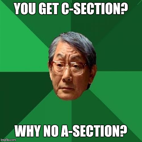 High Expectations Asian Father Meme | YOU GET C-SECTION? WHY NO A-SECTION? | image tagged in memes,high expectations asian father | made w/ Imgflip meme maker