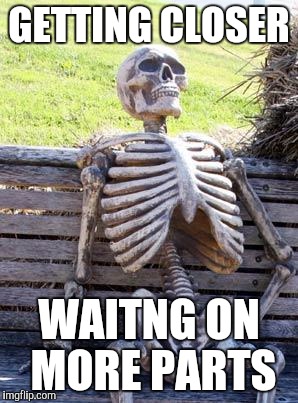 Waiting Skeleton Meme | GETTING CLOSER WAITNG ON MORE PARTS | image tagged in memes,waiting skeleton | made w/ Imgflip meme maker
