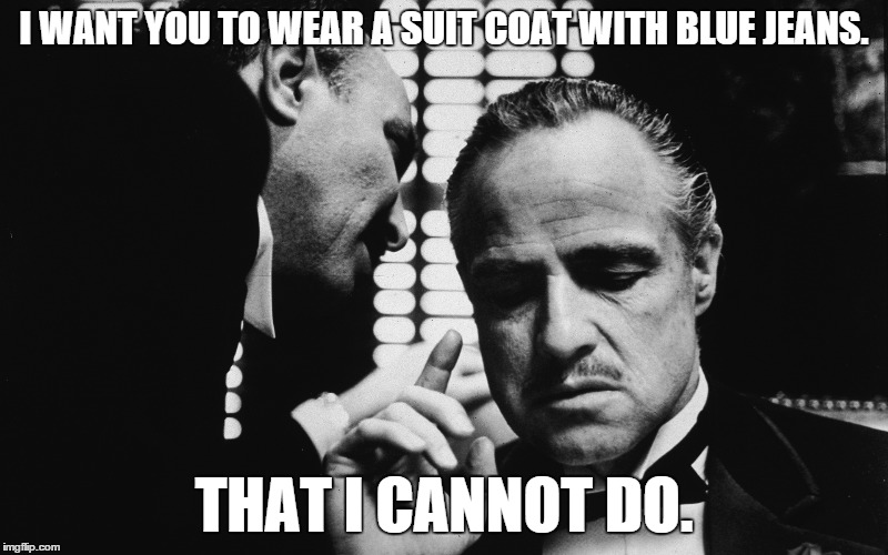 The Godfather | I WANT YOU TO WEAR A SUIT COAT WITH BLUE JEANS. THAT I CANNOT DO. | image tagged in the godfather | made w/ Imgflip meme maker