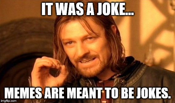 IT WAS A JOKE... MEMES ARE MEANT TO BE JOKES. | image tagged in memes,one does not simply | made w/ Imgflip meme maker