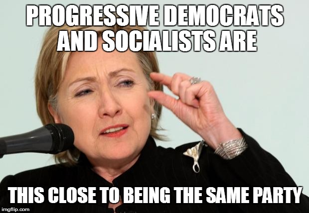 Hillary Clinton Fingers | PROGRESSIVE DEMOCRATS AND SOCIALISTS ARE THIS CLOSE TO BEING THE SAME PARTY | image tagged in hillary clinton fingers | made w/ Imgflip meme maker