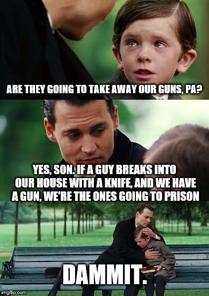 Finding Neverland Meme | ARE THEY GOING TO TAKE AWAY OUR GUNS, PA? YES, SON. IF A GUY BREAKS INTO OUR HOUSE WITH A KNIFE, AND WE HAVE A GUN, WE'RE THE ONES GOING TO  | image tagged in memes,finding neverland | made w/ Imgflip meme maker