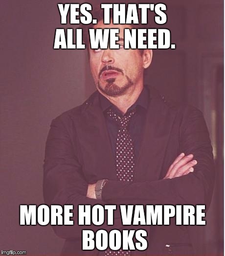 Face You Make Robert Downey Jr | YES. THAT'S ALL WE NEED. MORE HOT VAMPIRE BOOKS | image tagged in memes,face you make robert downey jr | made w/ Imgflip meme maker