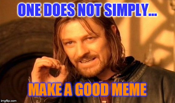 One Does Not Simply | ONE DOES NOT SIMPLY... MAKE A GOOD MEME | image tagged in memes,one does not simply | made w/ Imgflip meme maker