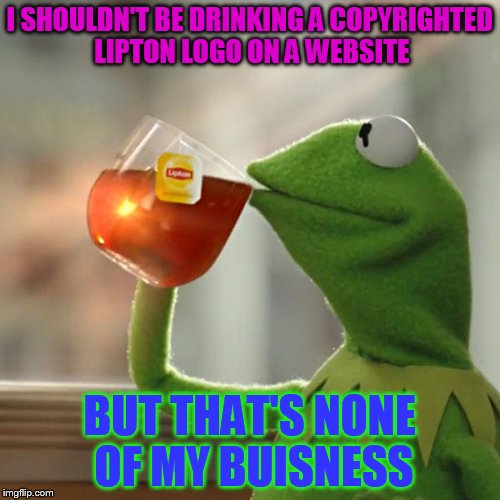 But That's None Of My Business | I SHOULDN'T BE DRINKING A COPYRIGHTED LIPTON LOGO ON A WEBSITE BUT THAT'S NONE OF MY BUISNESS | image tagged in memes,but thats none of my business,kermit the frog | made w/ Imgflip meme maker