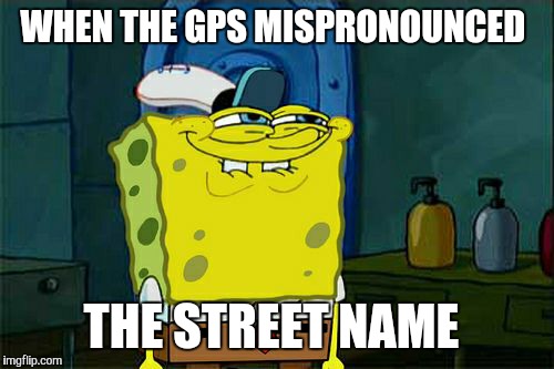 Don't You Squidward | WHEN THE GPS MISPRONOUNCED THE STREET NAME | image tagged in memes,dont you squidward | made w/ Imgflip meme maker