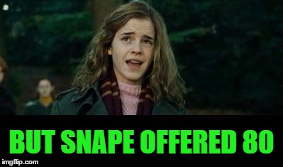 Just Hermione | BUT SNAPE OFFERED 80 | image tagged in just hermione | made w/ Imgflip meme maker