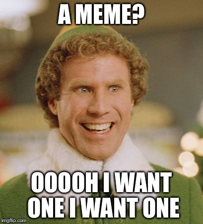 Buddy The Elf Meme | A MEME? OOOOH I WANT ONE I WANT ONE | image tagged in memes,buddy the elf | made w/ Imgflip meme maker