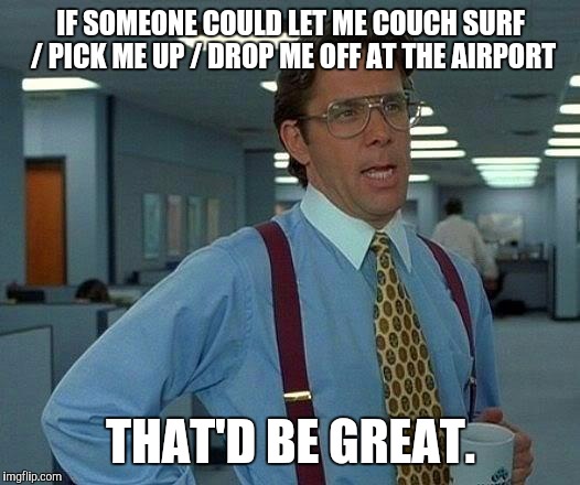 That Would Be Great Meme | IF SOMEONE COULD LET ME COUCH SURF / PICK ME UP / DROP ME OFF AT THE AIRPORT THAT'D BE GREAT. | image tagged in memes,that would be great | made w/ Imgflip meme maker