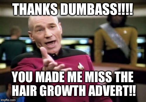 Wtf | THANKS DUMBASS!!!! YOU MADE ME MISS THE HAIR GROWTH ADVERT!! | image tagged in memes,picard wtf | made w/ Imgflip meme maker