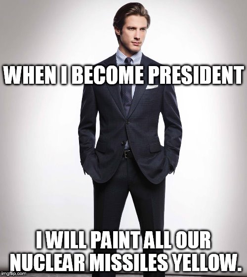 Presidential candidate who makes bizarre promises | WHEN I BECOME PRESIDENT I WILL PAINT ALL OUR NUCLEAR MISSILES YELLOW. | image tagged in political,funny | made w/ Imgflip meme maker