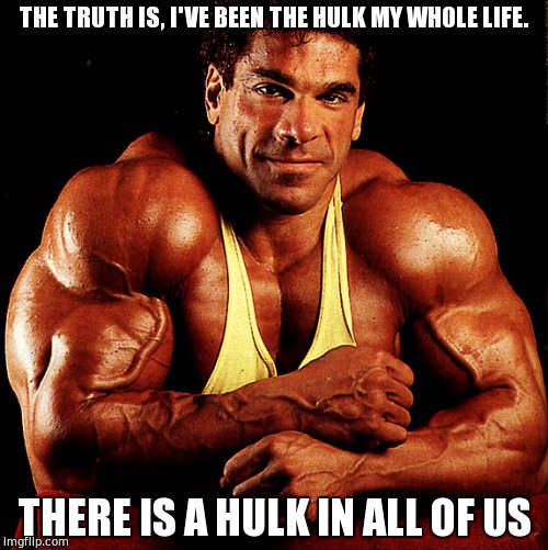 THE TRUTH IS, I'VE BEEN THE HULK MY WHOLE LIFE. THERE IS A HULK IN ALL OF US | image tagged in self esteem,hulk,weight lifting,so true memes | made w/ Imgflip meme maker