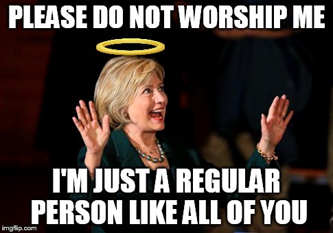 She's just one of us, with hopes, dreams and human frailties.   | PLEASE DO NOT WORSHIP ME I'M JUST A REGULAR PERSON LIKE ALL OF YOU | image tagged in memes,funny,hillary clinton,angel | made w/ Imgflip meme maker