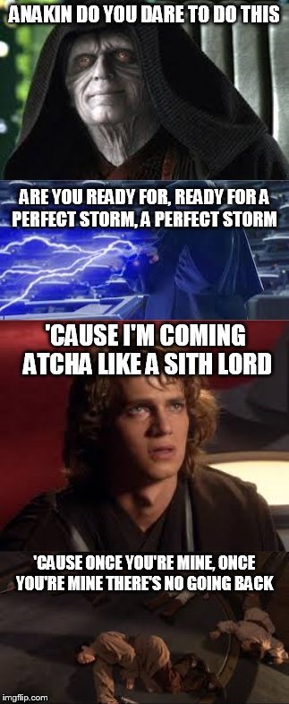 anakin do you dare to do this 'Cause I'm coming atcha like a sith lord | ANAKIN DO YOU DARE TO DO THIS 'CAUSE ONCE YOU'RE MINE, ONCE YOU'RE MINETHERE'S NO GOING BACK ARE YOU READY FOR, READY FORA PERFECT STORM,  | image tagged in star wars | made w/ Imgflip meme maker